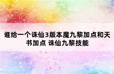 谁给一个诛仙3版本魔九黎加点和天书加点 诛仙九黎技能